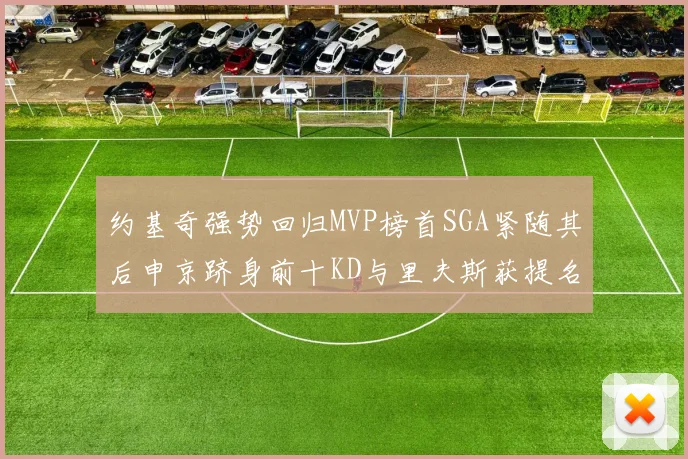 约基奇强势回归MVP榜首SGA紧随其后申京跻身前十KD与里夫斯获提名