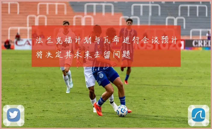 法兰克福计划与瓦希进行会谈预计将决定其未来去留问题