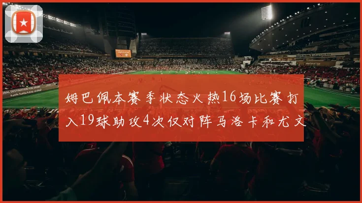 姆巴佩本赛季状态火热16场比赛打入19球助攻4次仅对阵马洛卡和尤文未能破门