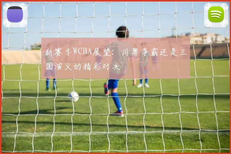 新赛季WCBA展望：川粤争霸还是三国演义的精彩对决