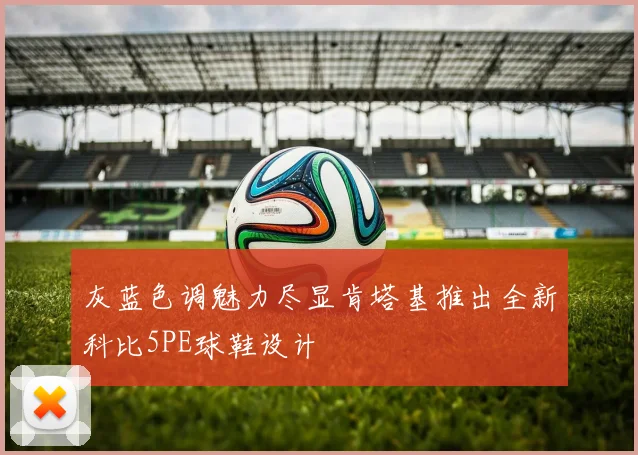 灰蓝色调魅力尽显肯塔基推出全新科比5PE球鞋设计