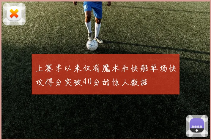 上赛季以来仅有魔术和快船单场快攻得分突破40分的惊人数据