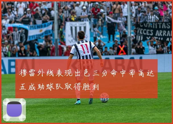 穆雷外线表现出色三分命中率高达五成助球队取得胜利