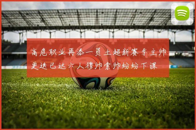 高危职业再添一员土超新赛季主帅更迭已达六人穆帅索帅纷纷下课