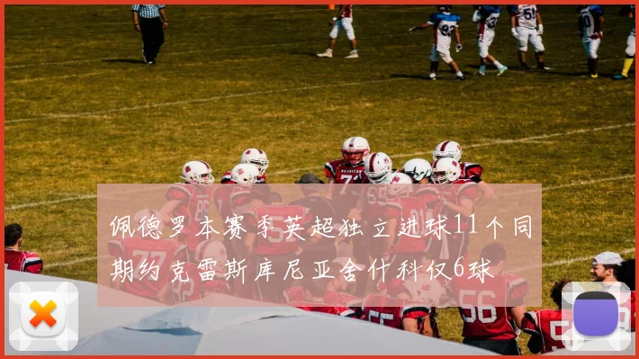 佩德罗本赛季英超独立进球11个同期约克雷斯库尼亚舍什科仅6球