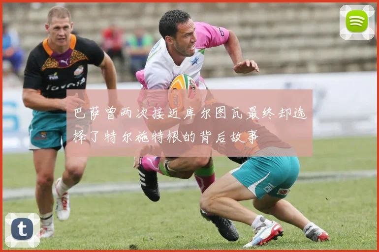 巴萨曾两次接近库尔图瓦最终却选择了特尔施特根的背后故事
